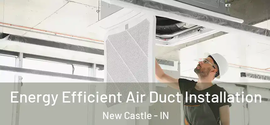  Energy Efficient Air Duct Installation New Castle - IN