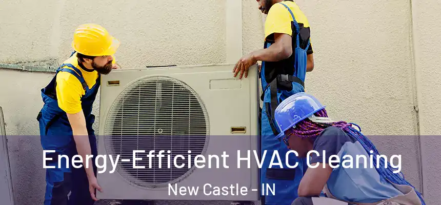  Energy-Efficient HVAC Cleaning New Castle - IN